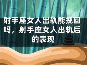 射手座女人出轨能挽回吗，射手座女人出轨后的表现