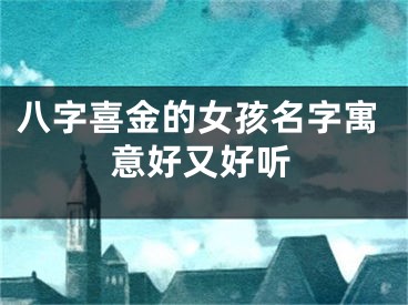 八字喜金的女孩名字寓意好又好听