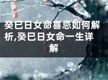 癸巳日女命喜忌如何解析,癸巳日女命一生详解