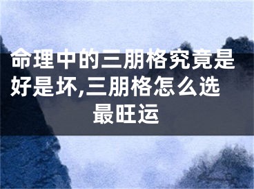 命理中的三朋格究竟是好是坏,三朋格怎么选最旺运