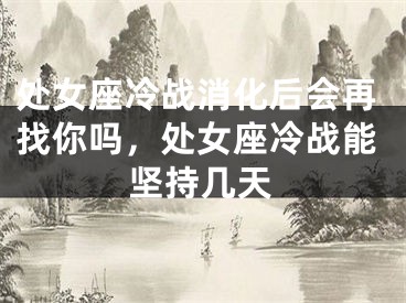 处女座冷战消化后会再找你吗，处女座冷战能坚持几天