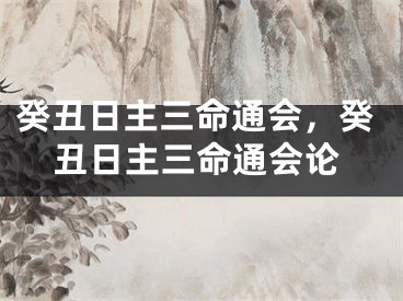 癸丑日主三命通会，癸丑日主三命通会论
