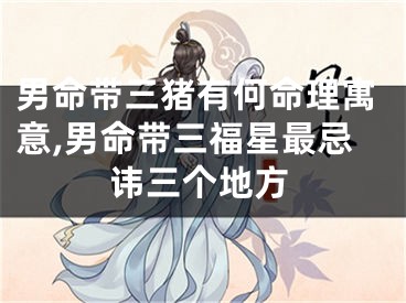 男命带三猪有何命理寓意,男命带三福星最忌讳三个地方