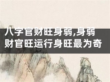 八字官财旺身弱,身弱财官旺运行身旺最为奇