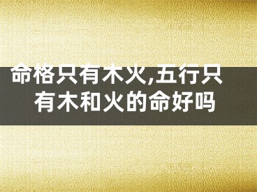 命格只有木火,五行只有木和火的命好吗
