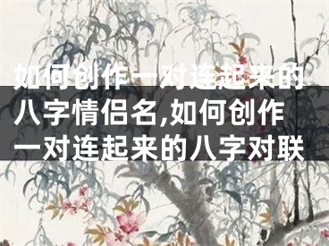 如何创作一对连起来的八字情侣名,如何创作一对连起来的八字对联