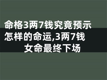 命格3两7钱究竟预示怎样的命运,3两7钱女命最终下场