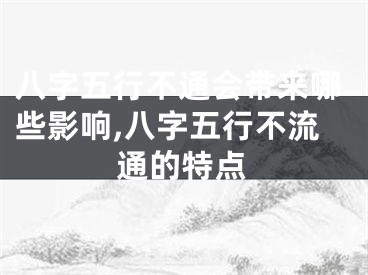 八字五行不通会带来哪些影响,八字五行不流通的特点