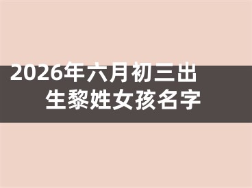 2026年六月初三出生黎姓女孩名字