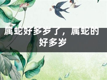 属蛇好多岁了，属蛇的好多岁