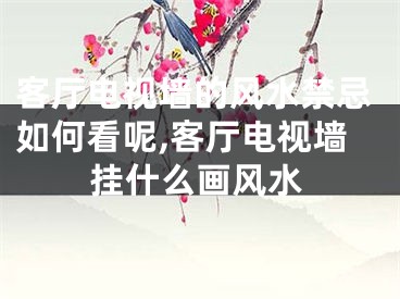 客厅电视墙的风水禁忌如何看呢,客厅电视墙挂什么画风水