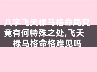 八字飞天禄马格命局究竟有何特殊之处,飞天禄马格命格难见吗