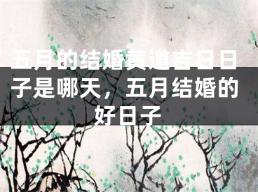 五月的结婚黄道吉日日子是哪天，五月结婚的好日子
