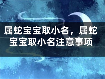 属蛇宝宝取小名,属蛇宝宝取小名注意事项
