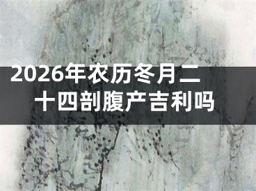 2026年农历冬月二十四剖腹产吉利吗