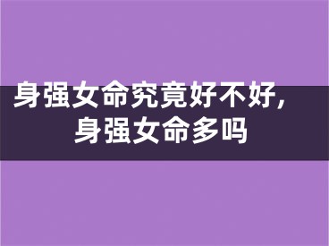 身强女命究竟好不好,身强女命多吗
