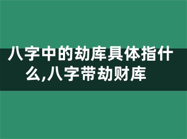 八字中的劫库具体指什么,八字带劫财库