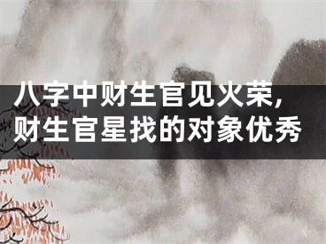 八字中财生官见火荣,财生官星找的对象优秀