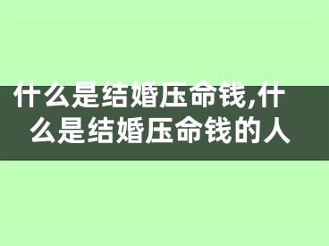 什么是结婚压命钱,什么是结婚压命钱的人