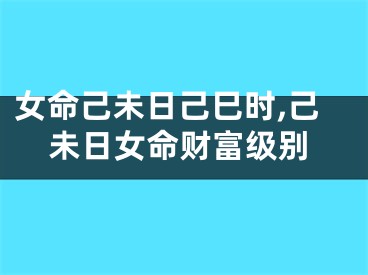 女命己未日己巳时,己未日女命财富级别