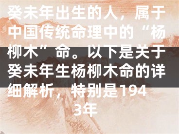 癸未年出生的人，属于中国传统命理中的“杨柳木”命。以下是关于癸未年生杨柳木命的详细解析，特别是1943年