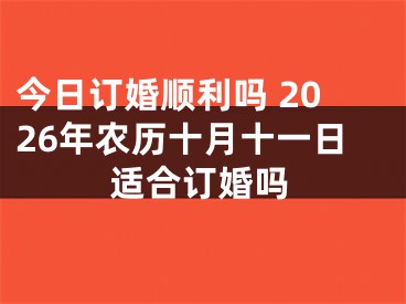 今日订婚顺利吗 2026年农历十月十一日适合订婚吗
