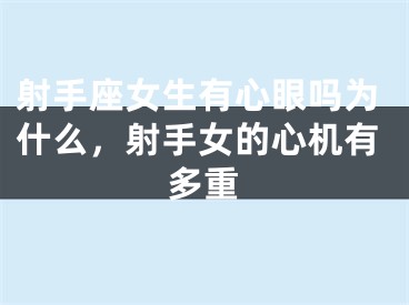 射手座女生有心眼吗为什么，射手女的心机有多重