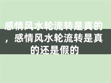 感情风水轮流转是真的，感情风水轮流转是真的还是假的