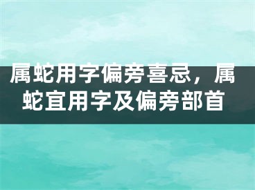属蛇用字偏旁喜忌，属蛇宜用字及偏旁部首