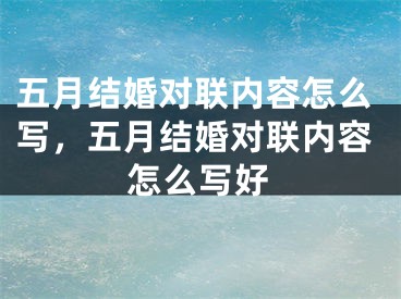 五月结婚对联内容怎么写，五月结婚对联内容怎么写好