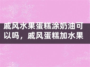 戚风水果蛋糕涂奶油可以吗，戚风蛋糕加水果