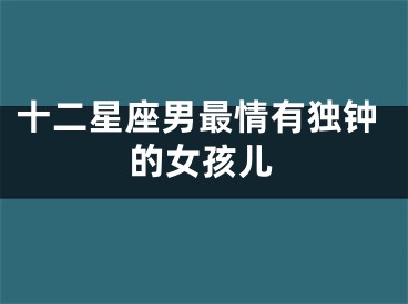 十二星座男最情有独钟的女孩儿