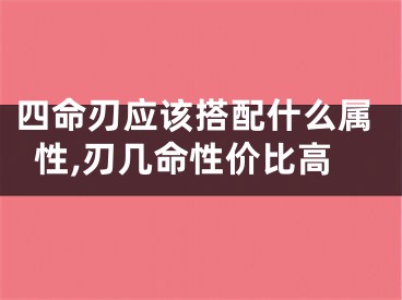 四命刃应该搭配什么属性,刃几命性价比高