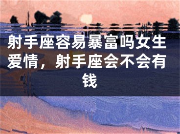 射手座容易暴富吗女生爱情，射手座会不会有钱