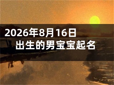 2026年8月16日出生的男宝宝起名