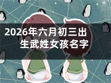 2026年六月初三出生武姓女孩名字