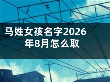 马姓女孩名字2026年8月怎么取