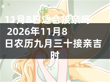 11月8日适合接亲吗 2026年11月8日农历九月三十接亲吉时
