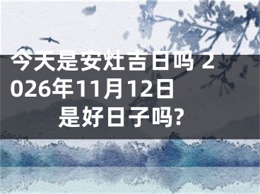 今天是安灶吉日吗 2026年11月12日是好日子吗?