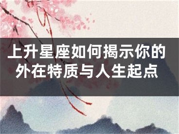 上升星座如何揭示你的外在特质与人生起点