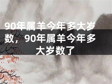 90年属羊今年多大岁数，90年属羊今年多大岁数了