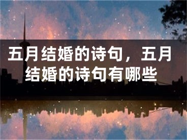 五月结婚的诗句，五月结婚的诗句有哪些