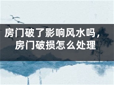 房门破了影响风水吗，房门破损怎么处理