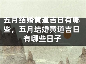 五月结婚黄道吉日有哪些，五月结婚黄道吉日有哪些日子