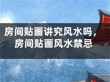 房间贴画讲究风水吗，房间贴画风水禁忌