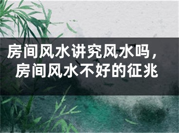 房间风水讲究风水吗，房间风水不好的征兆