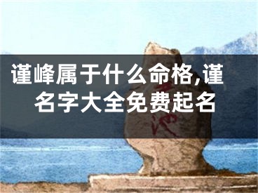 谨峰属于什么命格,谨名字大全免费起名