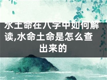 水土命在八字中如何解读,水命土命是怎么查出来的