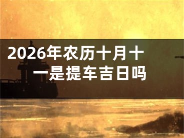 2026年农历十月十一是提车吉日吗