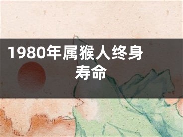 1980年属猴人终身寿命